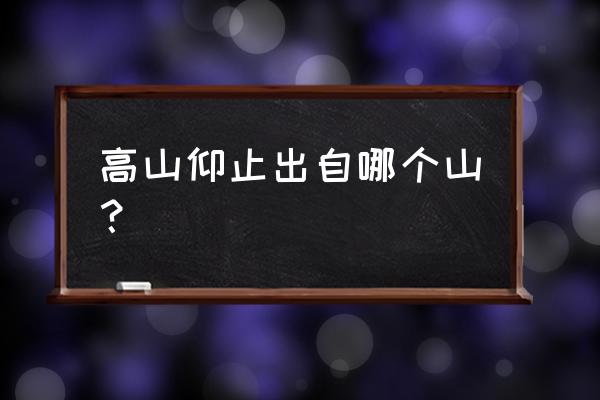 高山仰止常用在什么地方 高山仰止出自哪个山？