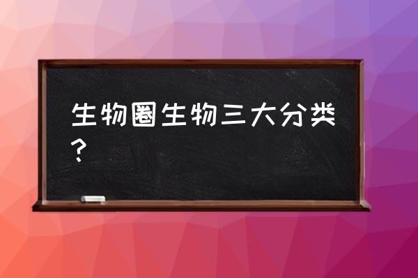 生物圈中的其他生物 生物圈生物三大分类？