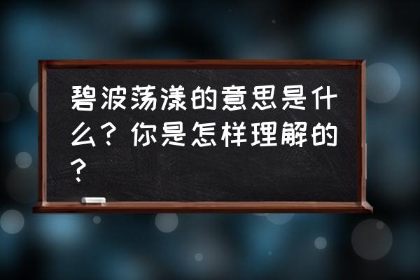 碧波荡漾的意思是啥 碧波荡漾的意思是什么？你是怎样理解的？