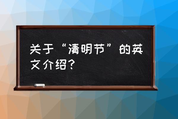 清明节来历英文 关于“清明节”的英文介绍？