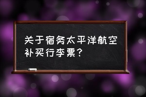 宿务太平洋航空最新消息 关于宿务太平洋航空补买行李票？