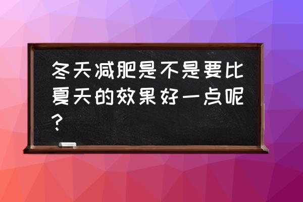 冬天减肥好减还是夏天好减 冬天减肥是不是要比夏天的效果好一点呢？