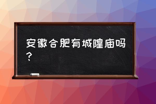 合肥城隍庙简介 安徽合肥有城隍庙吗？