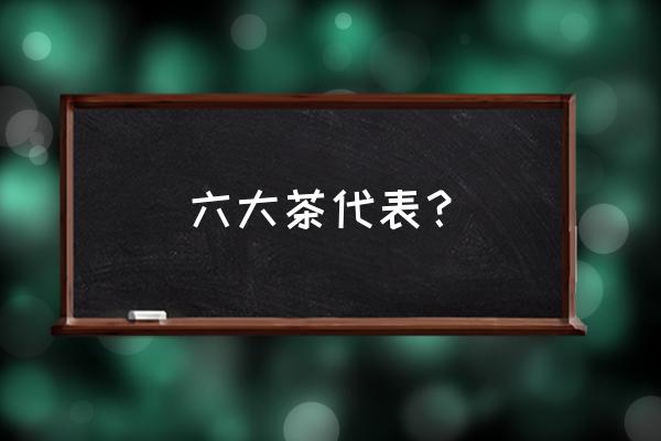 茶的种类和功效大全 六大茶代表？