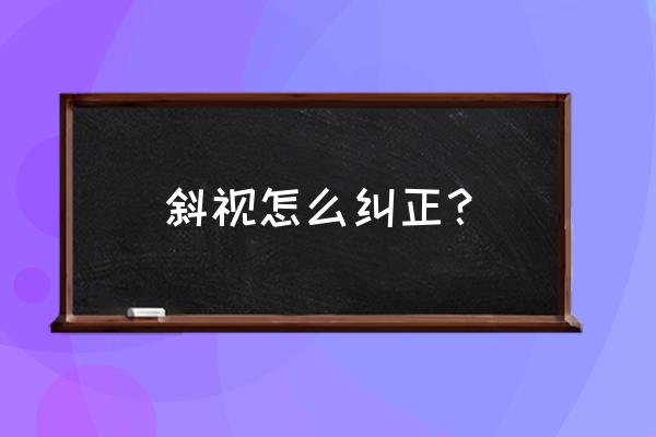 斜视怎么自己矫正 斜视怎么纠正？