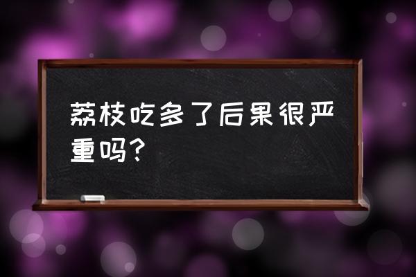 荔枝吃多了 荔枝吃多了后果很严重吗？