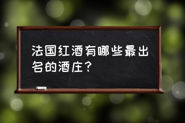 法国红酒哪个产区最好 法国红酒有哪些最出名的酒庄？