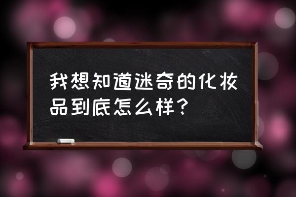 国产迷奇化妆品怎么样 我想知道迷奇的化妆品到底怎么样？