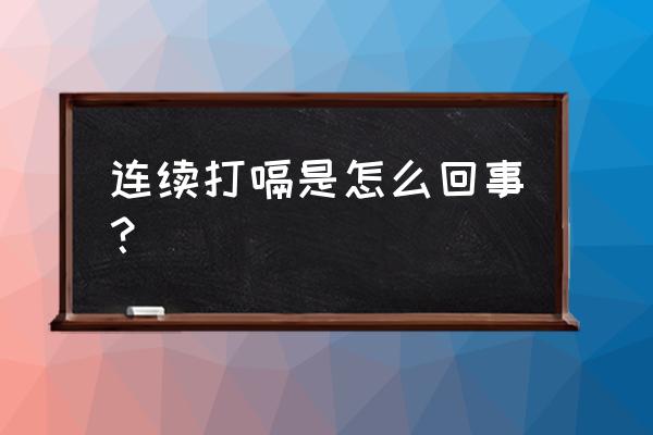 一直打嗝是什么原因 连续打嗝是怎么回事？