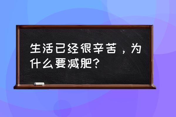 人为什么必须要减肥 生活已经很辛苦，为什么要减肥？