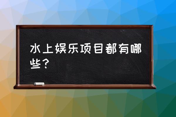 水上娱乐有哪些 水上娱乐项目都有哪些？