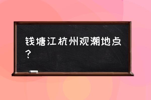 钱塘江交叉潮地点 钱塘江杭州观潮地点？