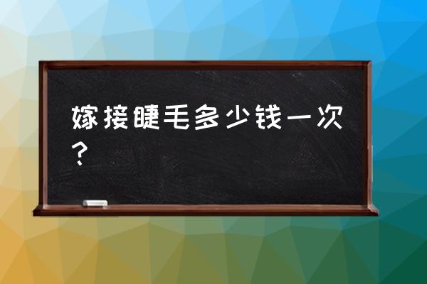 嫁接睫毛多少钱一次 嫁接睫毛多少钱一次？