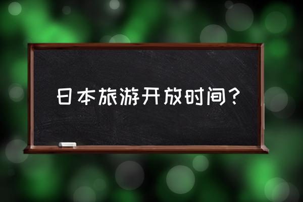 日本什么时候开放个人旅行 日本旅游开放时间？