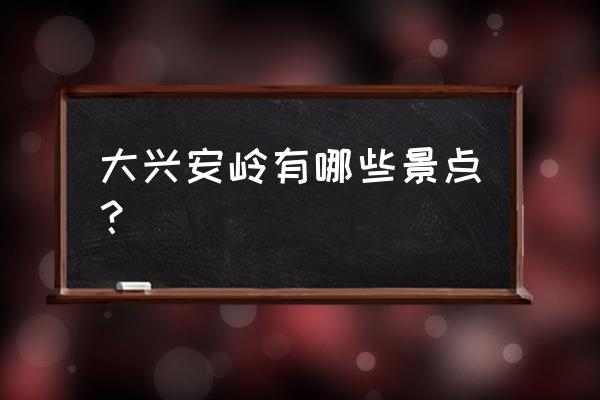 大兴安岭旅游攻略 大兴安岭有哪些景点？