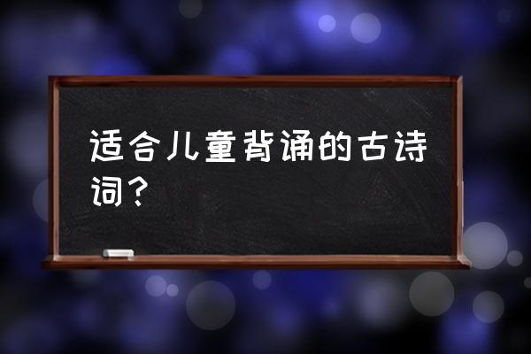 适合给儿童念的唐诗 适合儿童背诵的古诗词？