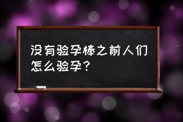 牙膏可以代替验孕棒 没有验孕棒之前人们怎么验孕？