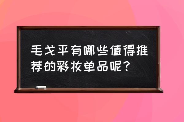 毛戈平化妆品推荐 毛戈平有哪些值得推荐的彩妆单品呢？