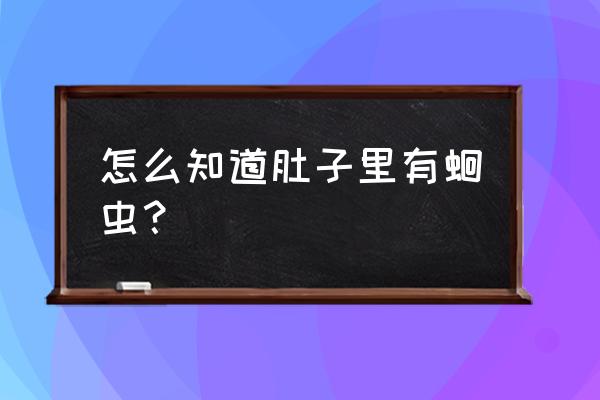 怎么判断肚子里有蛔虫 怎么知道肚子里有蛔虫？