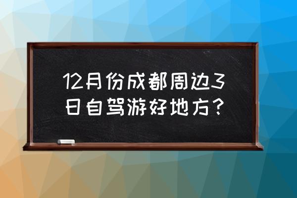 成都周边游2-3天去哪里 12月份成都周边3日自驾游好地方？