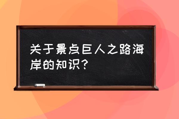 巨人之路海岸 关于景点巨人之路海岸的知识？