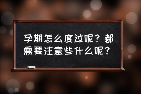 怀孕需要注意哪些方面 孕期怎么度过呢？都需要注意些什么呢？