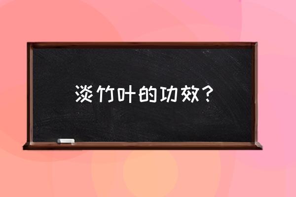 淡竹叶的七大功效 淡竹叶的功效？