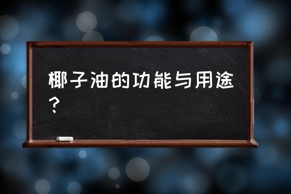 椰子油的各种功效和用法 椰子油的功能与用途？