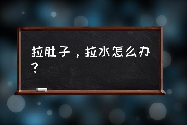 拉肚子拉成水了怎么办 拉肚子，拉水怎么办？