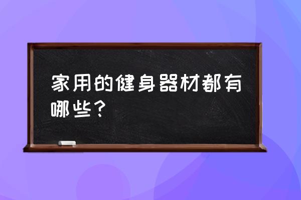 家用健身器材有哪些种类 家用的健身器材都有哪些？