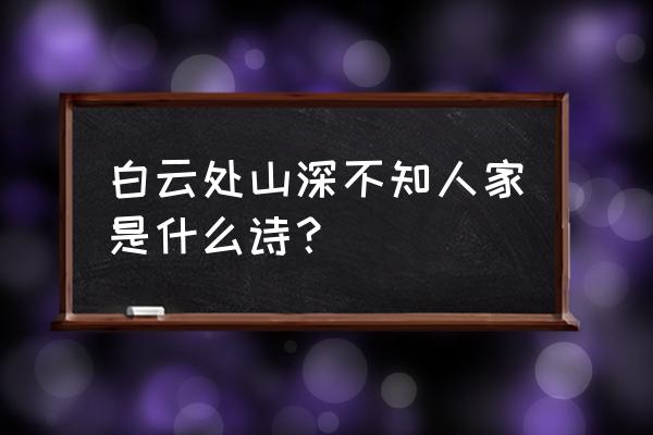 白云深处山不知人家的诗 白云处山深不知人家是什么诗？