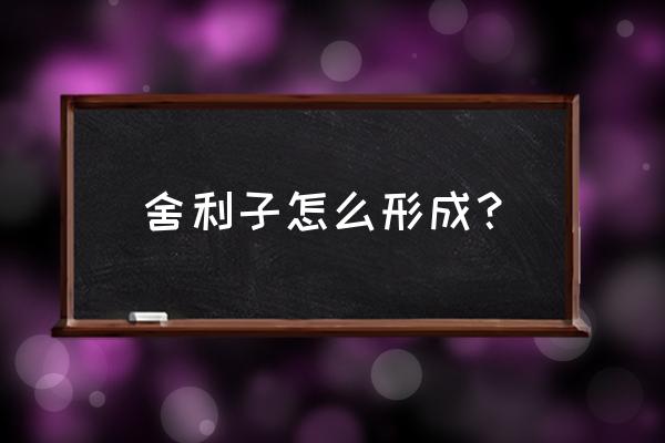 舍利子是什么东西形成的 舍利子怎么形成？