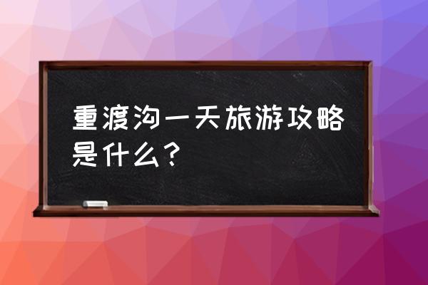 重渡沟景区介绍 重渡沟一天旅游攻略是什么？