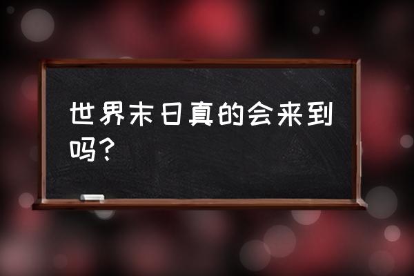 世界未末日真的要来了吗 世界末日真的会来到吗？