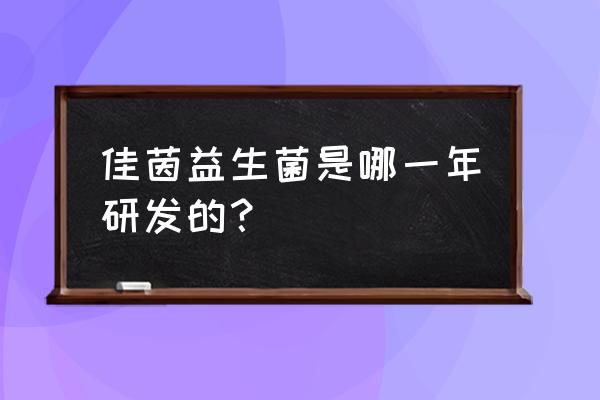 佳茵的功效和适合人群 佳茵益生菌是哪一年研发的？