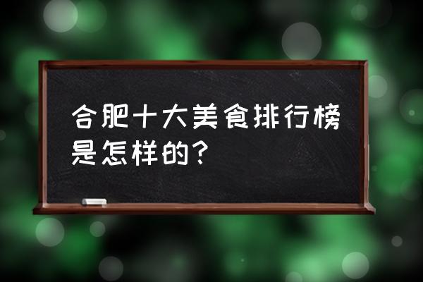 合肥特色美食排名 合肥十大美食排行榜是怎样的？