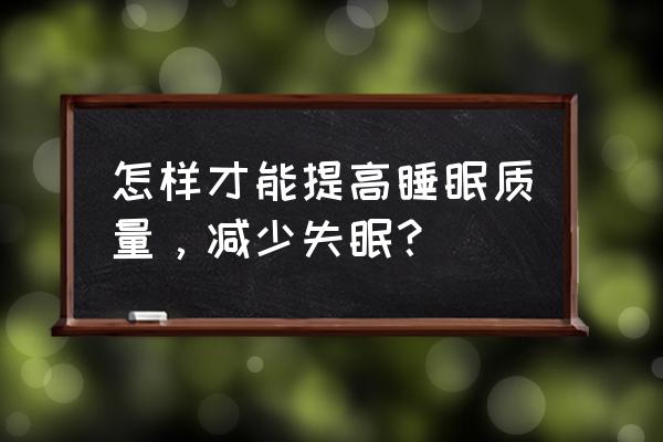 如何提高睡眠质量 怎样才能提高睡眠质量，减少失眠？