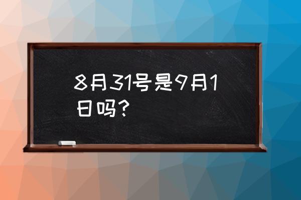 八月三十一号 8月31号是9月1日吗？