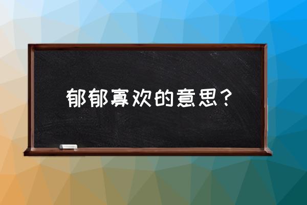 郁郁寡欢的意思解释 郁郁寡欢的意思？