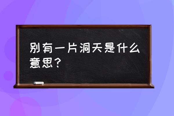 别有一番洞天什么意思 别有一片洞天是什么意思？