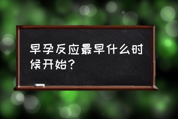 早孕反应最早几天开始 早孕反应最早什么时候开始？