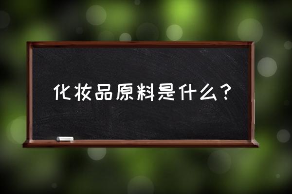 化妆品的主要原料 化妆品原料是什么？