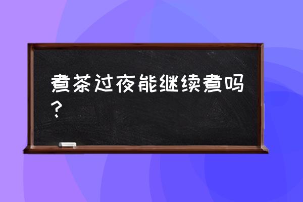 隔夜茶重新煮过能喝吗 煮茶过夜能继续煮吗？