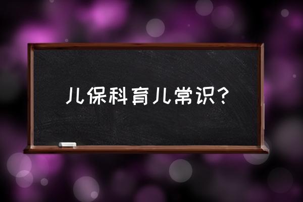 育儿保健知识 儿保科育儿常识？