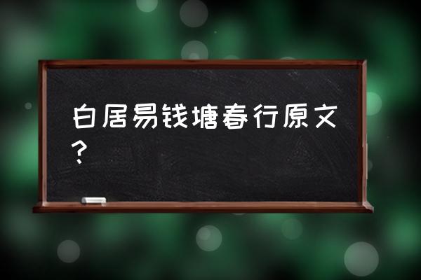 钱塘湖春行白居易 白居易钱塘春行原文？