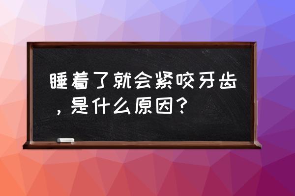 夜里睡觉咬牙是怎么回事 睡着了就会紧咬牙齿，是什么原因？