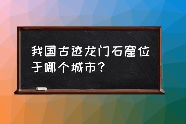 河南龙门石窟在哪 我国古迹龙门石窟位于哪个城市？