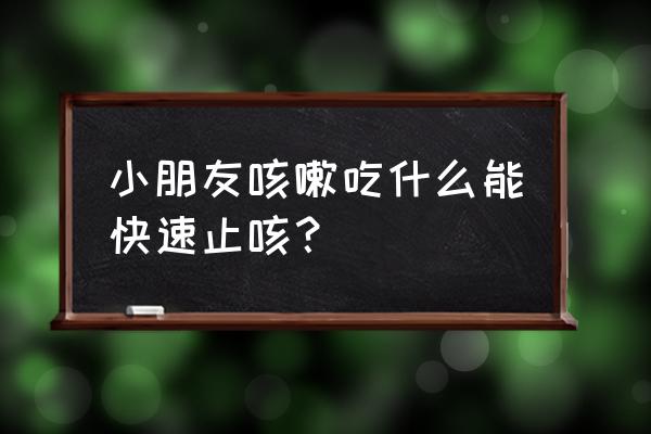 小儿咳嗽吃什么好的快 小朋友咳嗽吃什么能快速止咳？