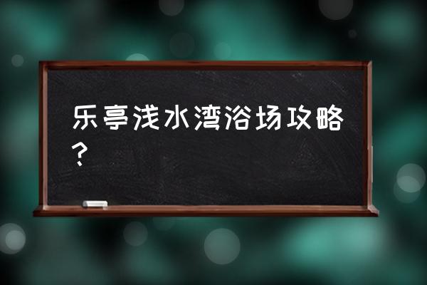 浅水湾浴场安全吗 乐亭浅水湾浴场攻略？