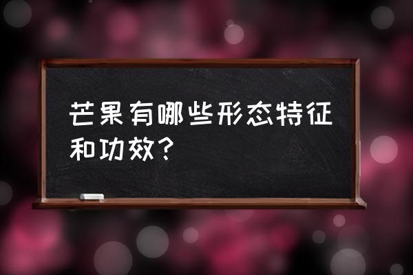 芒果的营养与功效与作用 芒果有哪些形态特征和功效？